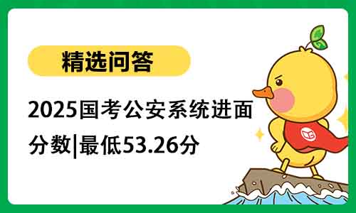 2025国考公安系统进面分数|最低53.26分