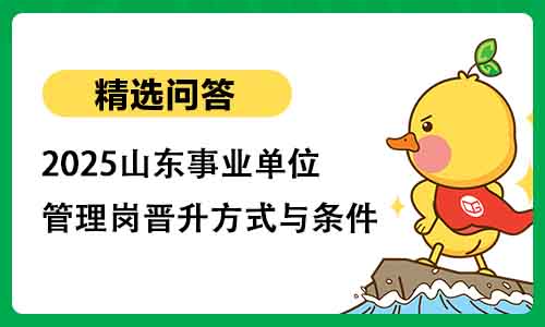 2025山东事业单位管理岗晋升方式与条件 2025山东事业单位管理岗晋升方式与条件