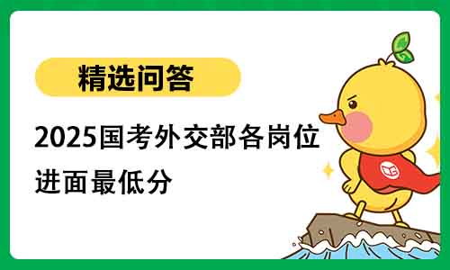 2025国考外交部各岗位进面最低分 2025国考外交部各岗位进面最低分