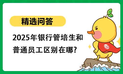 2025年银行管培生和普通员工区别在哪?