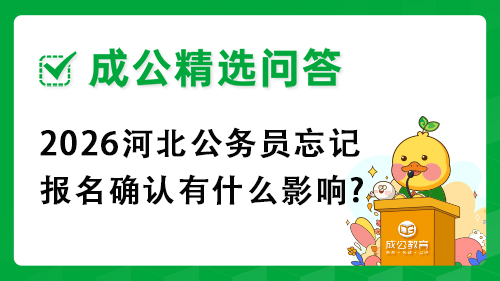 2026河北公务员忘记报名确认有什么影响? 2026河北公务员忘记报名确认有什么影响?