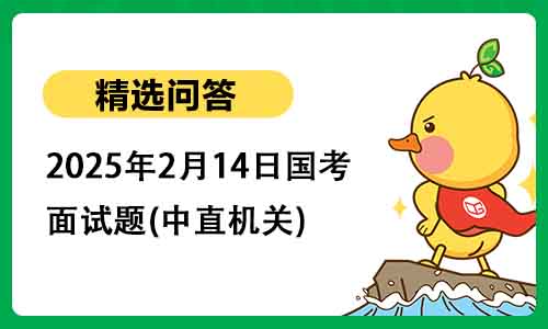 2025年2月14日国考公务员面试题(中直机关)