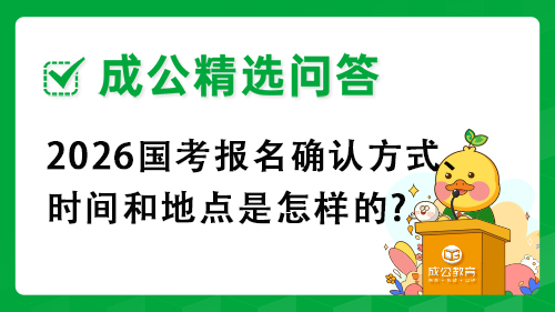 2026国考报名确认方式、时间和地点是怎样的? 2026国考报名确认方式、时间和地点是怎样的?