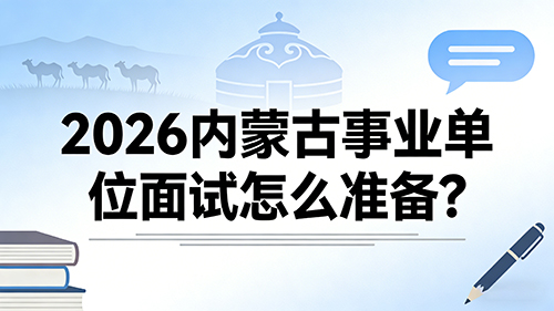 2026内蒙古事业单位面试怎么准备? 2026内蒙古事业单位面试怎么准备?