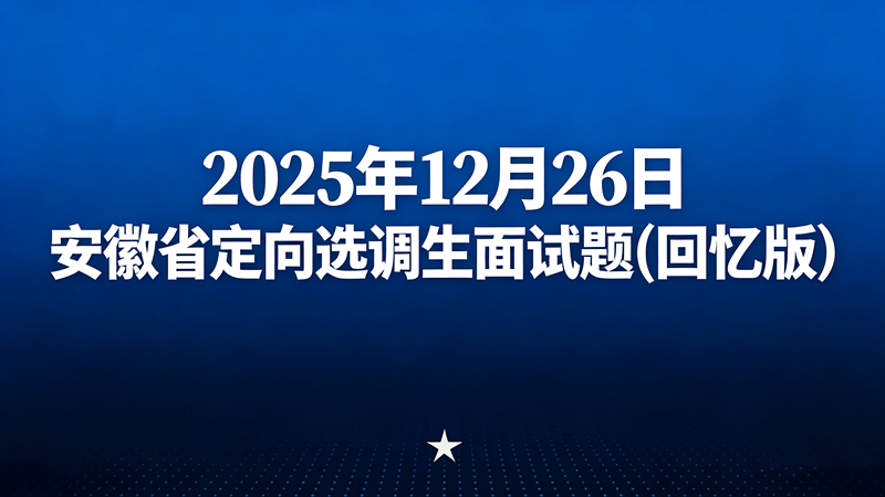 2025年12月26日安徽省定向选调生面试题(回忆版) 2025年12月26日安徽省定向选调生面试题(回忆版)