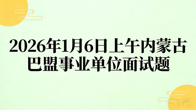 2026年1月6日上午内蒙古巴盟事业单位面试题