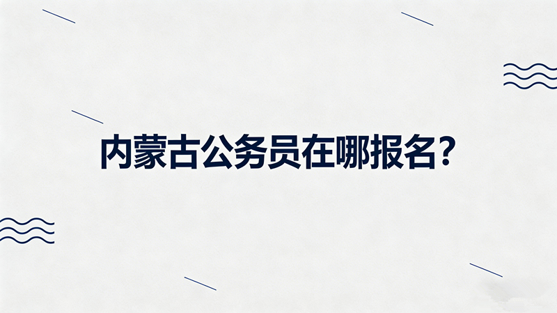 内蒙古公务员在哪报名? 内蒙古公务员在哪报名?