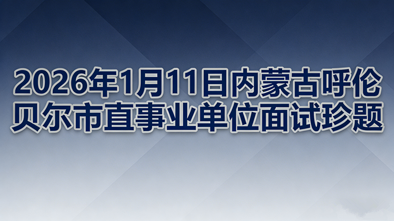 2026年1月11日内蒙古呼伦贝尔市直事业单位面试珍题