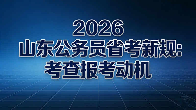 2026山东公务员省考新规:考查报考动机