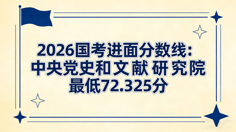 2026国考进面分数线:中央党史和文献研究院最低72.325分 2026国考进面分数线:中央党史和文献研究院最低72.325分