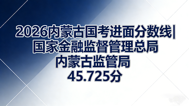 2026内蒙古国考进面分数线|国家金融监督管理总局内蒙古监管局45.725分 2026内蒙古国考进面分数线|国家金融监督管理总局内蒙古监管局45.725分
