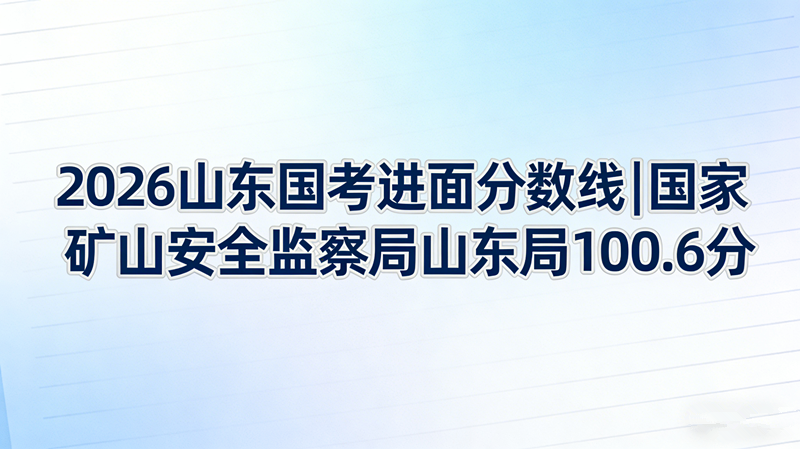 2026山东国考进面分数线|国家矿山安全监察局山东局100.6分 2026山东国考进面分数线|国家矿山安全监察局山东局100.6分