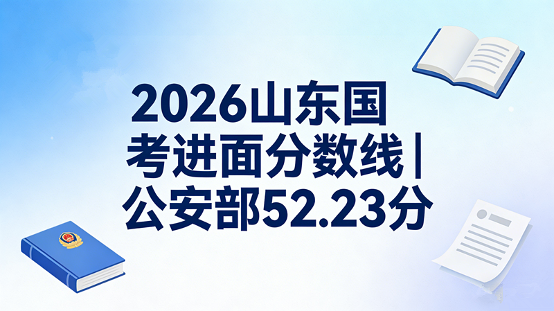 2026国考公安部进面分数线最低52.23分最高119.8分 2026国考公安部进面分数线最低52.23分最高119.8分