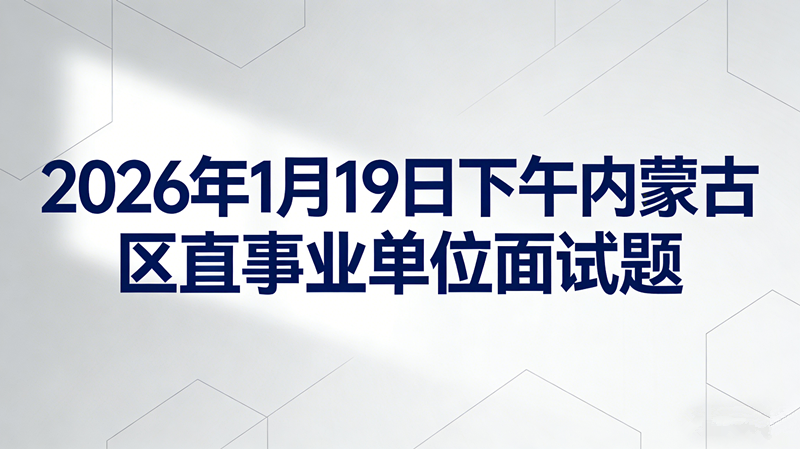 2026年1月19日下午内蒙古区直事业单位面试题