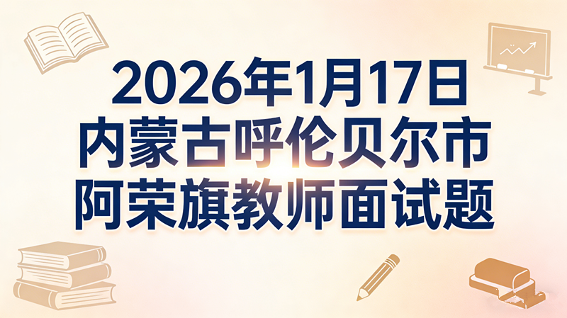 2026年1月17日内蒙古呼伦贝尔市阿荣旗教师面试题