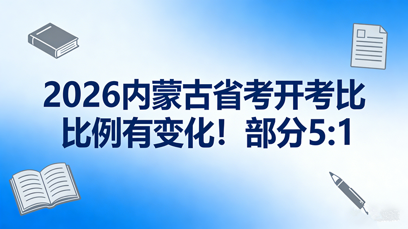 2026内蒙古省考开考比例有变化!部分5:1 2026内蒙古省考开考比例有变化!部分5:1