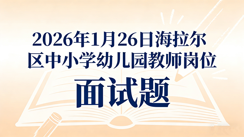 2026年1月26日海拉尔区中小学幼儿园教师岗位面试题