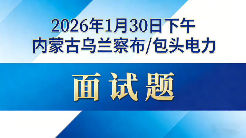 2026年1月30日下午内蒙古乌兰察布/包头电力面试题 2026年1月30日下午内蒙古乌兰察布/包头电力面试题