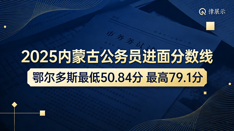 2025内蒙古公务员进面分数线|鄂尔多斯最低50.84分 最高79.1分