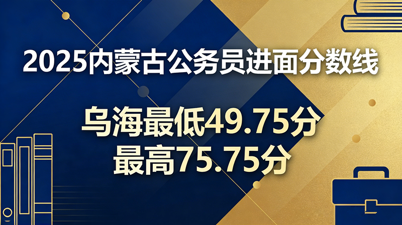 2025内蒙古公务员进面分数线|乌海最低49.75分 最高75.75分 2025内蒙古公务员进面分数线|乌海最低49.75分 最高75.75分