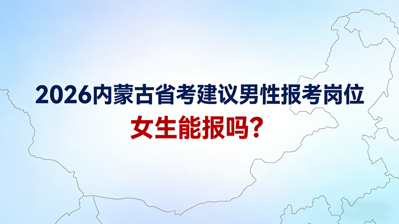 2026内蒙古省考建议男性报考岗位,女生能报吗？