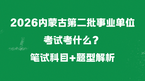 2026内蒙古第二批事业单位考试考什么?笔试科目+题型解析.png 2026内蒙古第二批事业单位考试考什么?笔试科目+题型解析.png