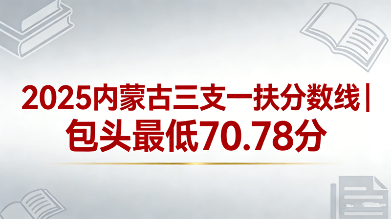 2025内蒙古三支一扶分数线|包头最低70.78分