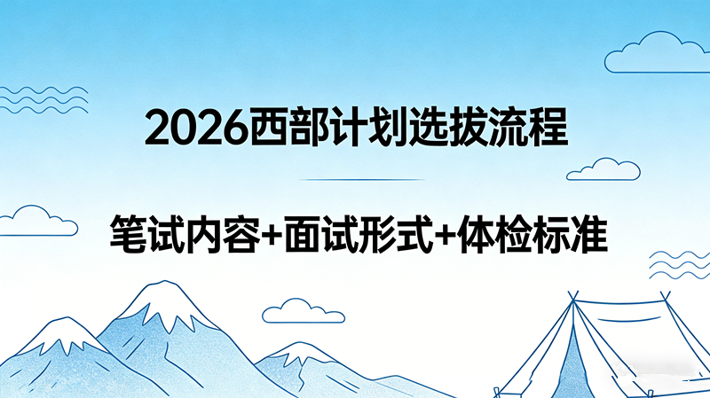 2026西部计划选拔流程 笔试内容+面试形式+体检标准