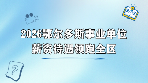 2026鄂尔多斯事业单位薪资待遇领跑全区.png