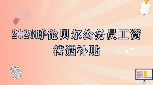 2026呼伦贝尔公务员工资待遇补贴.png 2026呼伦贝尔公务员工资待遇补贴.png