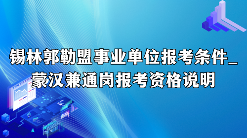 锡林郭勒盟事业单位报考条件2026_蒙汉兼通岗报考资格说明.png