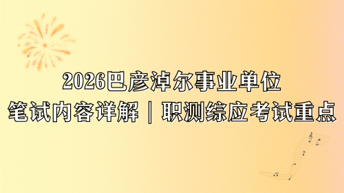 2026巴彦淖尔事业单位笔试内容详解｜职测综应考试重点.png
