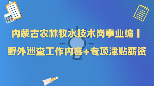 内蒙古农林牧水技术岗事业编｜野外巡查工作内容+专项津贴薪资.png