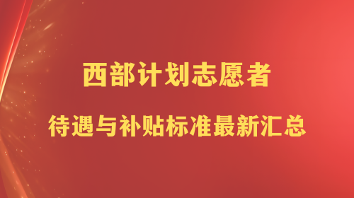西部计划志愿者待遇与补贴标准最新汇总.png