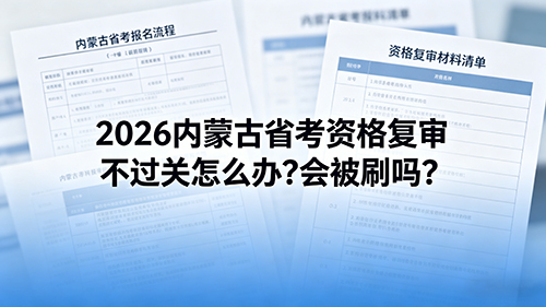 2026内蒙古省考资格复审不过关怎么办?会被刷吗? 2026内蒙古省考资格复审不过关怎么办?会被刷吗?