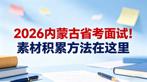 2026内蒙古省考面试!素材积累方法在这里(附本土素材方向) 2026内蒙古省考面试!素材积累方法在这里(附本土素材方向)
