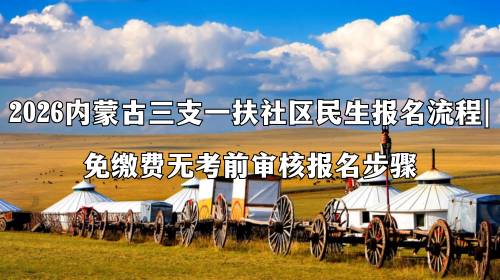 2026内蒙古三支一扶社区民生报名流程 免缴费无考前审核报名步骤.png