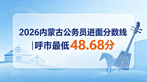 2026内蒙古公务员进面分数线|呼市最低48.68分 最高78.35分