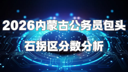 2026内蒙古公务员包头石拐区分数分析.png 2026内蒙古公务员包头石拐区分数分析.png