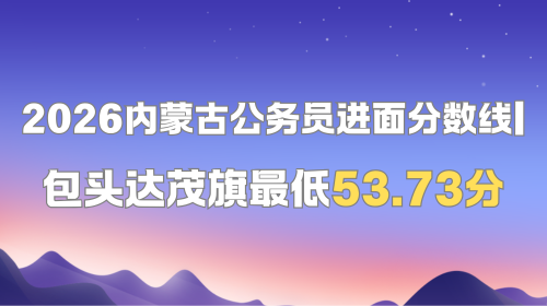 2026内蒙古公务员进面分数线 包头达茂旗最低53.73分.png 2026内蒙古公务员进面分数线 包头达茂旗最低53.73分.png