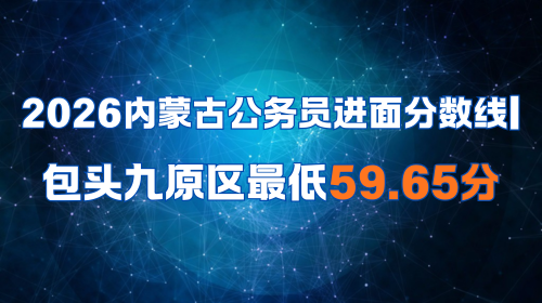 2026内蒙古公务员进面分数线 包头九原区最低59.65分.png 2026内蒙古公务员进面分数线 包头九原区最低59.65分.png