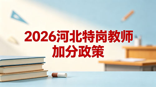 2026河北特岗教师加分政策|户籍地报考加分10分细则+其他加分项