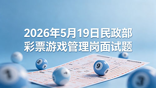 2026年5月19日民政部彩票游戏管理岗面试题