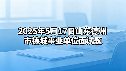 2025年5月17日山东德州市德城事业单位面试题 2025年5月17日山东德州市德城事业单位面试题