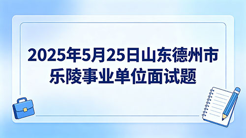2025年5月25日山东德州市乐陵事业单位面试题