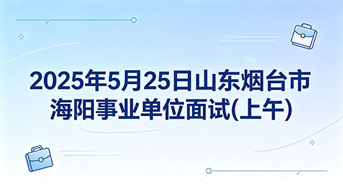2025年5月25日山东烟台市海阳事业单位面试(上午) 2025年5月25日山东烟台市海阳事业单位面试(上午)