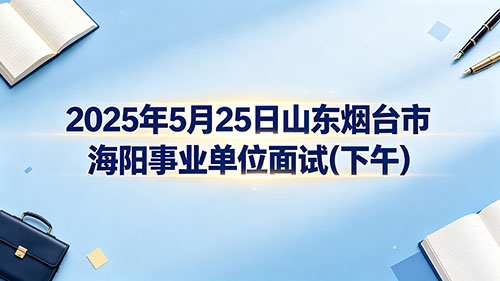 2025年5月25日山东烟台市海阳事业单位面试(下午)